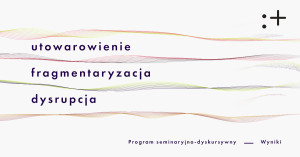 Zdjęcie Warszawa. „Utowarowienie, fragmentaryzacja, dysrupcja”. Program seminaryjno-dyskursywny – wyniki naboru