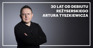 Zdjęcie Warszawa. 30 lat od debiutu reżyserskiego Artura Tyszkiewicza