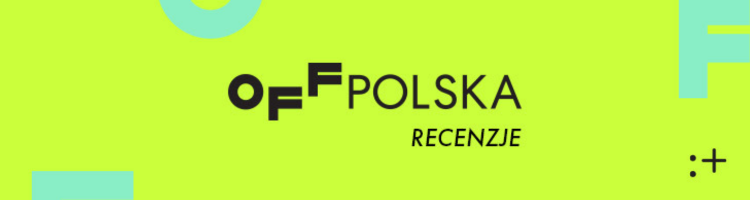 Recenzje spektakli 5. edycji OFF Polska